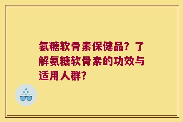 氨糖软骨素保健品？了解氨糖软骨素的功效与适用人群？