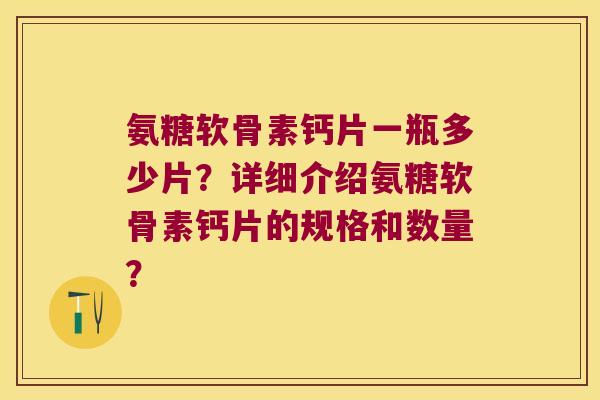 氨糖软骨素钙片一瓶多少片？详细介绍氨糖软骨素钙片的规格和数量？