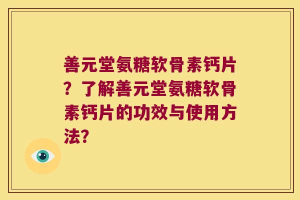 善元堂氨糖软骨素钙片?了解善元堂氨糖软骨素钙片的功效与使用方法? 善元堂氨糖软骨素钙片?了解善元堂氨糖软骨素钙片的功效与使用方法?