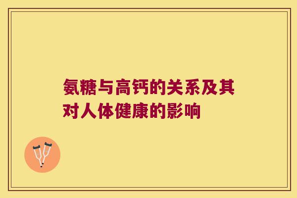 氨糖与高钙的关系及其对人体健康的影响 氨糖与高钙的关系及其对人体健康的影响