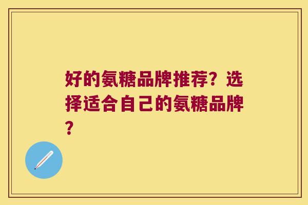 好的氨糖品牌推荐?选择适合自己的氨糖品牌? 好的氨糖品牌推荐?选择适合自己的氨糖品牌?