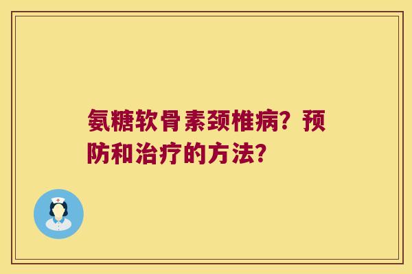 氨糖软骨素颈椎?和的方法? 氨糖软骨素颈椎?和的方法?