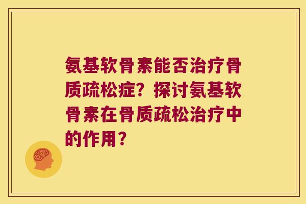 氨基软骨素能否症?探讨氨基软骨素在中的作用? 氨基软骨素能否症?探讨氨基软骨素在中的作用?
