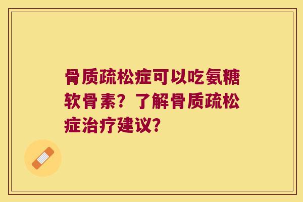症可以吃氨糖软骨素?了解症建议? 症可以吃氨糖软骨素?了解症建议?