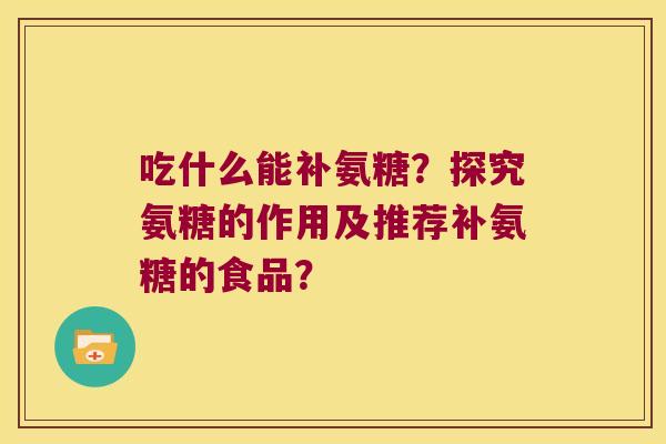 吃什么能补氨糖？探究氨糖的作用及推荐补氨糖的食品？