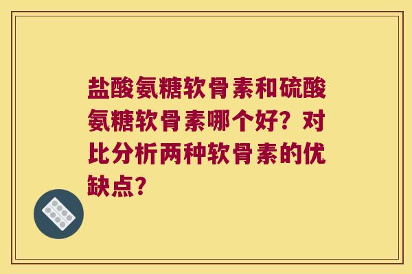 盐酸氨糖软骨素和硫酸氨糖软骨素哪个好?对比分析两种软骨素的优缺点? 盐酸氨糖软骨素和硫酸氨糖软骨素哪个好?对比分析两种软骨素的优缺点?