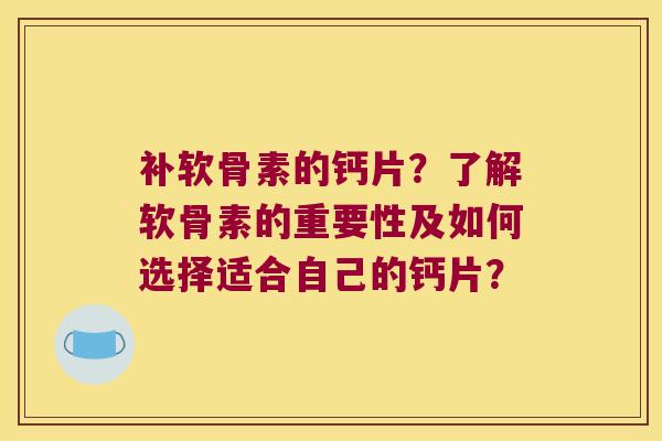 补软骨素的钙片?了解软骨素的重要性及如何选择适合自己的钙片? 补软骨素的钙片?了解软骨素的重要性及如何选择适合自己的钙片?