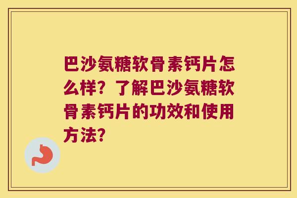 巴沙氨糖软骨素钙片怎么样？了解巴沙氨糖软骨素钙片的功效和使用方法？