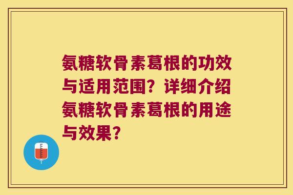 氨糖软骨素葛根的功效与适用范围?详细介绍氨糖软骨素葛根的用途与效果? 氨糖软骨素葛根的功效与适用范围?详细介绍氨糖软骨素葛根的用途与效果?