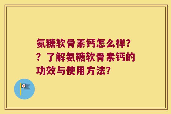 氨糖软骨素钙怎么样？？了解氨糖软骨素钙的功效与使用方法？