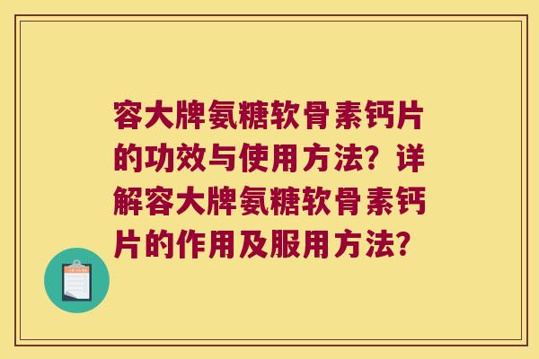 容大牌氨糖软骨素钙片的功效与使用方法?详解容大牌氨糖软骨素钙片的作用及服用方法? 容大牌氨糖软骨素钙片的功效与使用方法?详解容大牌氨糖软骨素钙片的作用及服用方法?
