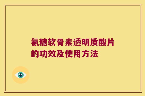 氨糖软骨素透明质酸片的功效及使用方法 氨糖软骨素透明质酸片的功效及使用方法