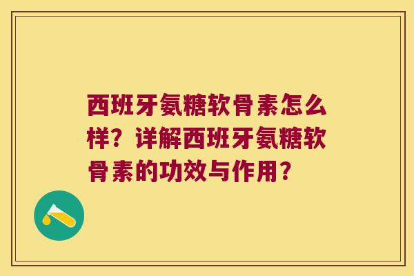 西班牙氨糖软骨素怎么样?详解西班牙氨糖软骨素的功效与作用? 西班牙氨糖软骨素怎么样?详解西班牙氨糖软骨素的功效与作用?