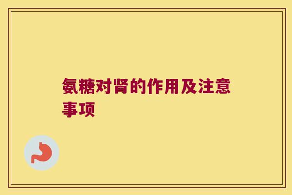 氨糖对的作用及注意事项 氨糖对的作用及注意事项