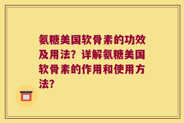 氨糖美国软骨素的功效及用法?详解氨糖美国软骨素的作用和使用方法? 氨糖美国软骨素的功效及用法?详解氨糖美国软骨素的作用和使用方法?