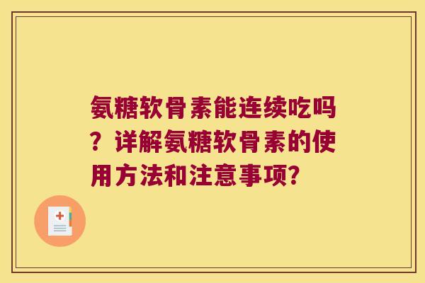 氨糖软骨素能连续吃吗？详解氨糖软骨素的使用方法和注意事项？