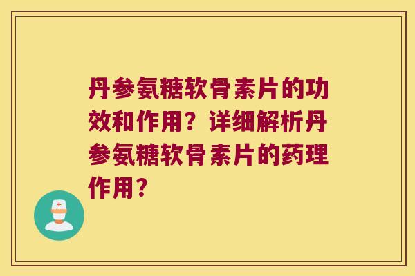 丹参氨糖软骨素片的功效和作用?详细解析丹参氨糖软骨素片的药理作用? 丹参氨糖软骨素片的功效和作用?详细解析丹参氨糖软骨素片的药理作用?