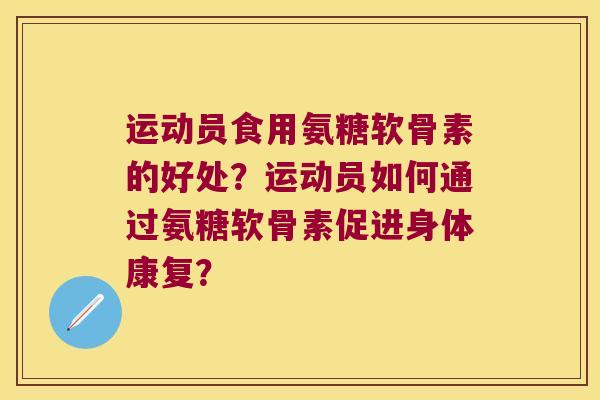运动员食用氨糖软骨素的好处?运动员如何通过氨糖软骨素促进身体康复? 运动员食用氨糖软骨素的好处?运动员如何通过氨糖软骨素促进身体康复?