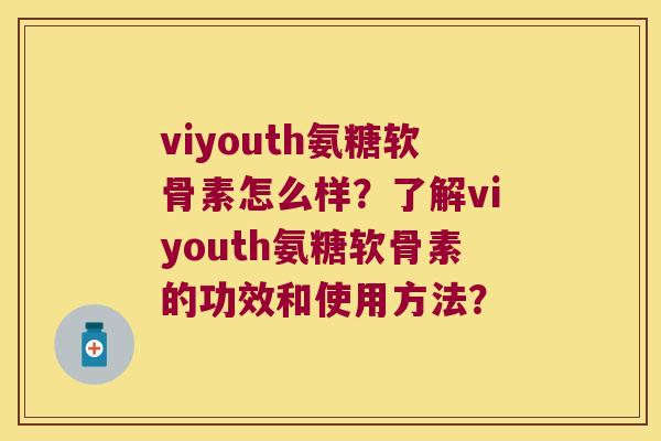viyouth氨糖软骨素怎么样?了解viyouth氨糖软骨素的功效和使用方法? viyouth氨糖软骨素怎么样?了解viyouth氨糖软骨素的功效和使用方法?