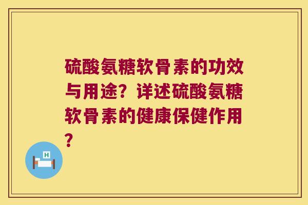 硫酸氨糖软骨素的功效与用途?详述硫酸氨糖软骨素的健康保健作用? 硫酸氨糖软骨素的功效与用途?详述硫酸氨糖软骨素的健康保健作用?