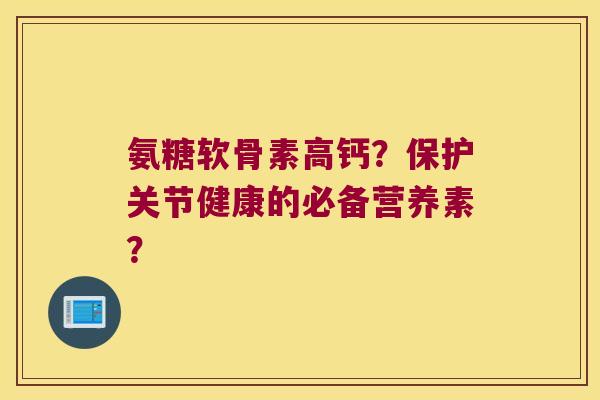 氨糖软骨素高钙？保护关节健康的必备营养素？