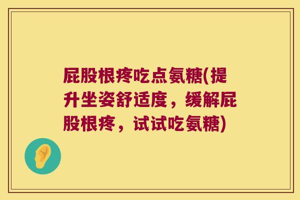 屁股根疼吃点氨糖(提升坐姿舒适度，缓解屁股根疼，试试吃氨糖)