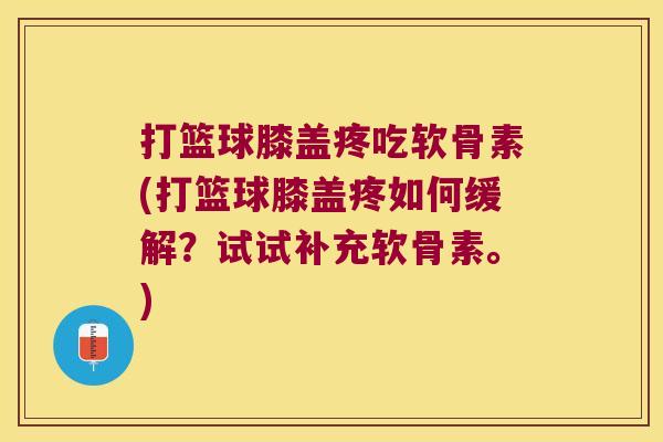 打篮球膝盖疼吃软骨素(打篮球膝盖疼如何缓解?试试补充软骨素。) 打篮球膝盖疼吃软骨素(打篮球膝盖疼如何缓解?试试补充软骨素。)