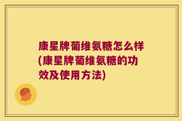 康星牌葡维氨糖怎么样(康星牌葡维氨糖的功效及使用方法) 康星牌葡维氨糖怎么样(康星牌葡维氨糖的功效及使用方法)