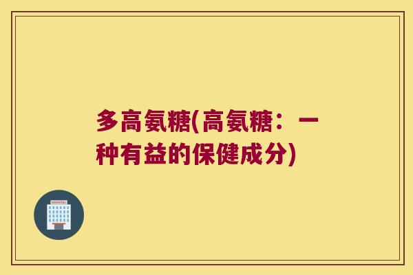 多高氨糖(高氨糖:一种有益的保健成分) 多高氨糖(高氨糖:一种有益的保健成分)