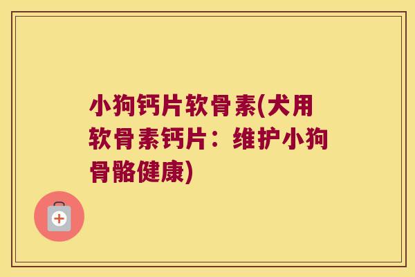 小狗钙片软骨素(犬用软骨素钙片:维护小狗骨骼健康) 小狗钙片软骨素(犬用软骨素钙片:维护小狗骨骼健康)