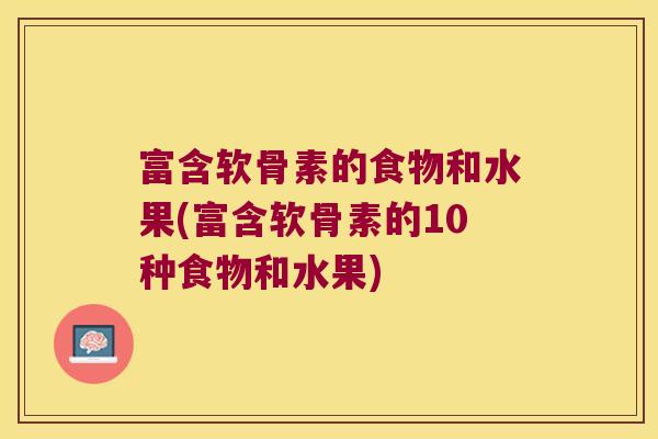 富含软骨素的食物和水果(富含软骨素的10种食物和水果) 富含软骨素的食物和水果(富含软骨素的10种食物和水果)