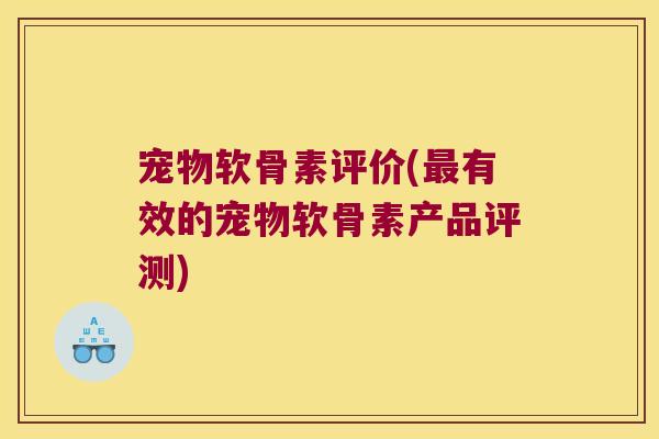 宠物软骨素评价(有效的宠物软骨素产品评测) 宠物软骨素评价(有效的宠物软骨素产品评测)
