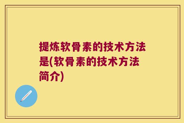 提炼软骨素的技术方法是(软骨素的技术方法简介) 提炼软骨素的技术方法是(软骨素的技术方法简介)