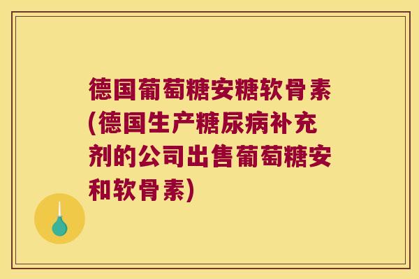 德国葡萄糖安糖软骨素(德国生产补充剂的公司出售葡萄糖安和软骨素) 德国葡萄糖安糖软骨素(德国生产补充剂的公司出售葡萄糖安和软骨素)