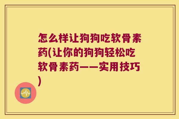 怎么样让狗狗吃软骨素药(让你的狗狗轻松吃软骨素药——实用技巧)