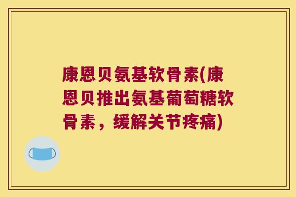 康恩贝氨基软骨素(康恩贝推出氨基葡萄糖软骨素，缓解关节)