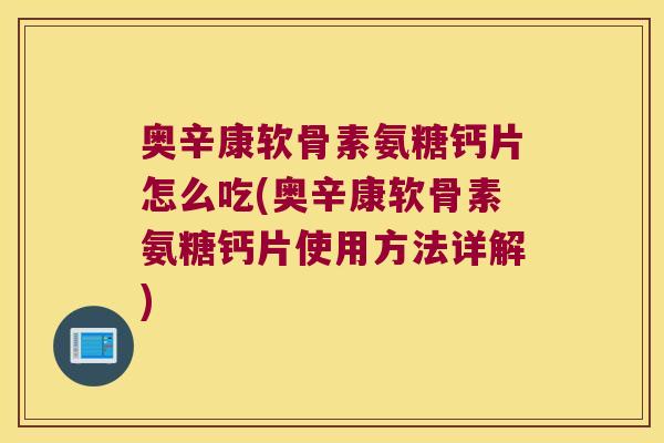 奥辛康软骨素氨糖钙片怎么吃(奥辛康软骨素氨糖钙片使用方法详解)