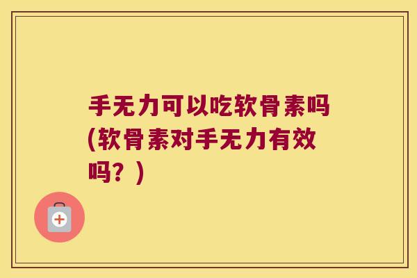 手无力可以吃软骨素吗(软骨素对手无力有效吗?) 手无力可以吃软骨素吗(软骨素对手无力有效吗?)