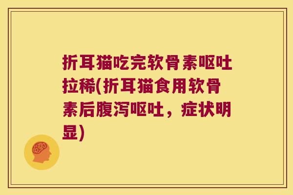折耳猫吃完软骨素拉稀(折耳猫食用软骨素后，症状明显)
