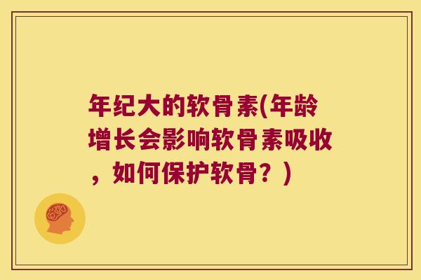 年纪大的软骨素(年龄增长会影响软骨素吸收，如何保护软骨？)