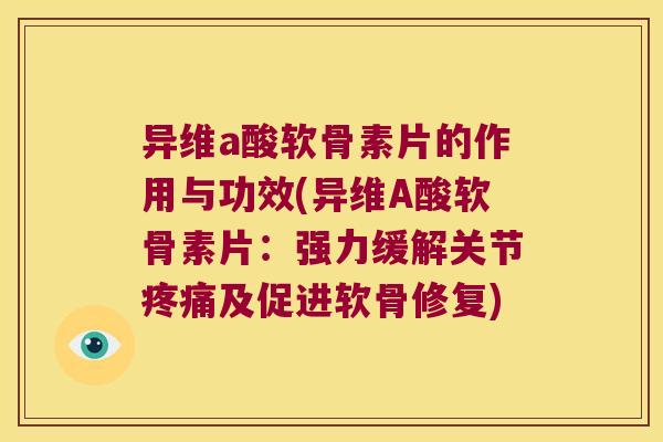 异维a酸软骨素片的作用与功效(异维A酸软骨素片:强力缓解关节及促进软骨修复) 异维a酸软骨素片的作用与功效(异维A酸软骨素片:强力缓解关节及促进软骨修复)
