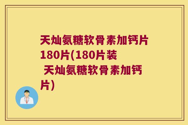 天灿氨糖软骨素加钙片180片(180片装 天灿氨糖软骨素加钙片) 天灿氨糖软骨素加钙片180片(180片装 天灿氨糖软骨素加钙片)