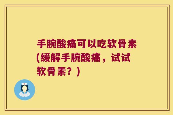 手腕酸痛可以吃软骨素(缓解手腕酸痛,试试软骨素?) 手腕酸痛可以吃软骨素(缓解手腕酸痛,试试软骨素?)
