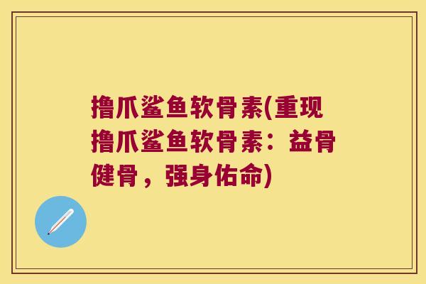 撸爪鲨鱼软骨素(重现撸爪鲨鱼软骨素：益骨健骨，强身佑命)
