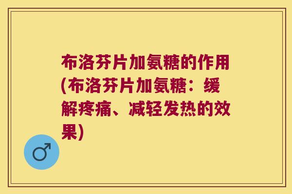 布洛芬片加氨糖的作用(布洛芬片加氨糖:缓解、减轻发热的效果) 布洛芬片加氨糖的作用(布洛芬片加氨糖:缓解、减轻发热的效果)