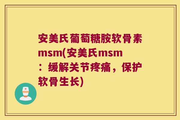 安美氏葡萄糖胺软骨素msm(安美氏msm:缓解关节,保护软骨生长) 安美氏葡萄糖胺软骨素msm(安美氏msm:缓解关节,保护软骨生长)
