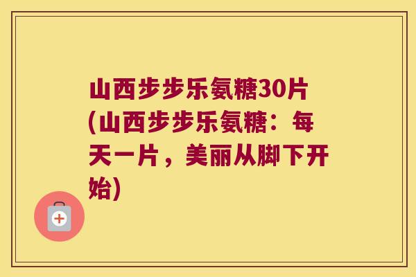 山西步步乐氨糖30片(山西步步乐氨糖:每天一片,美丽从脚下开始) 山西步步乐氨糖30片(山西步步乐氨糖:每天一片,美丽从脚下开始)