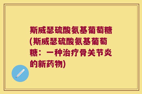 斯威瑟硫酸氨基葡萄糖(斯威瑟硫酸氨基葡萄糖:一种骨的新) 斯威瑟硫酸氨基葡萄糖(斯威瑟硫酸氨基葡萄糖:一种骨的新)