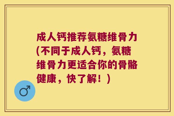 成人钙推荐氨糖维骨力(不同于成人钙,氨糖维骨力更适合你的骨骼健康,快了解!) 成人钙推荐氨糖维骨力(不同于成人钙,氨糖维骨力更适合你的骨骼健康,快了解!)