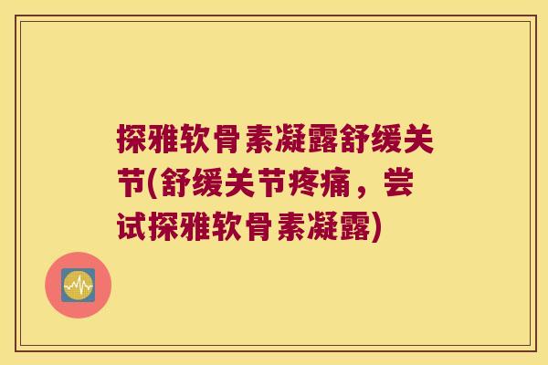 探雅软骨素凝露舒缓关节(舒缓关节,尝试探雅软骨素凝露) 探雅软骨素凝露舒缓关节(舒缓关节,尝试探雅软骨素凝露)